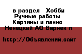  в раздел : Хобби. Ручные работы » Картины и панно . Ненецкий АО,Варнек п.